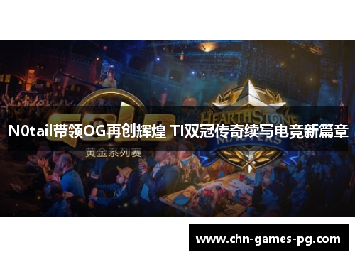 N0tail带领OG再创辉煌 TI双冠传奇续写电竞新篇章 N0tail带领OG再创辉煌 TI双冠传奇续写电竞新篇章