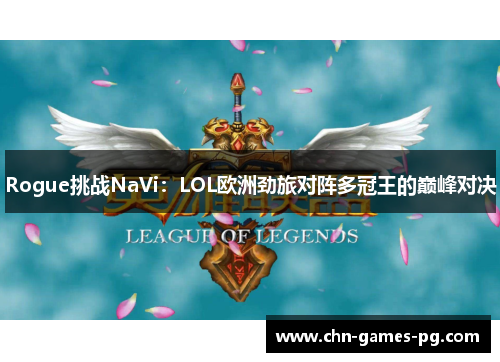 Rogue挑战NaVi:LOL欧洲劲旅对阵多冠王的巅峰对决 Rogue挑战NaVi:LOL欧洲劲旅对阵多冠王的巅峰对决