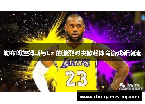 勒布朗詹姆斯与Uzi的激烈对决掀起体育游戏新潮流 勒布朗詹姆斯与Uzi的激烈对决掀起体育游戏新潮流