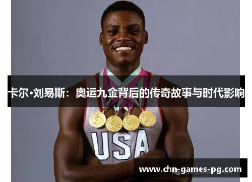 卡尔·刘易斯:奥运九金背后的传奇故事与时代影响 卡尔·刘易斯:奥运九金背后的传奇故事与时代影响